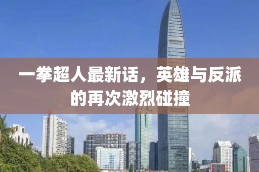 一拳超人最新话，英雄与反派的再次激烈碰撞