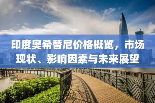 印度奥希替尼价格概览，市场现状、影响因素与未来展望