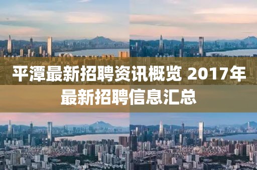 平潭最新招聘资讯概览 2017年最新招聘信息汇总
