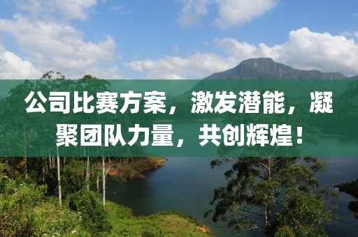 公司比赛方案，激发潜能，凝聚团队力量，共创辉煌！