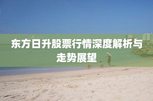 东方日升股票行情深度解析与走势展望