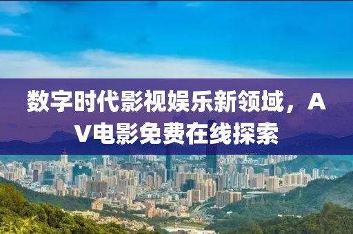数字时代影视娱乐新领域，AV电影免费在线探索