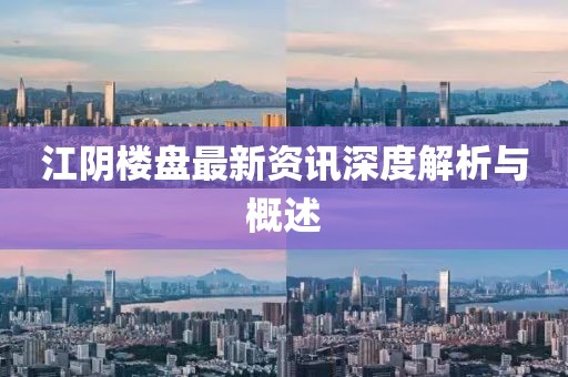 江阴楼盘最新资讯深度解析与概述