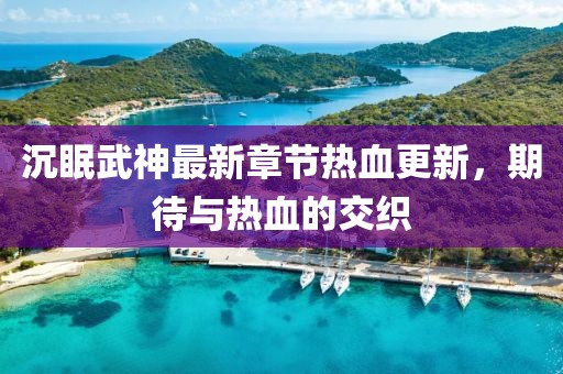 沉眠武神最新章节热血更新，期待与热血的交织