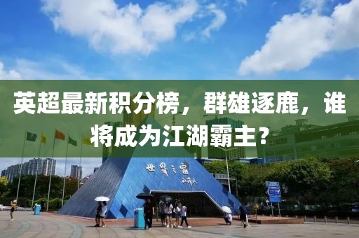 英超最新积分榜，群雄逐鹿，谁将成为江湖霸主？