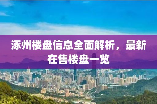 涿州楼盘信息全面解析，最新在售楼盘一览
