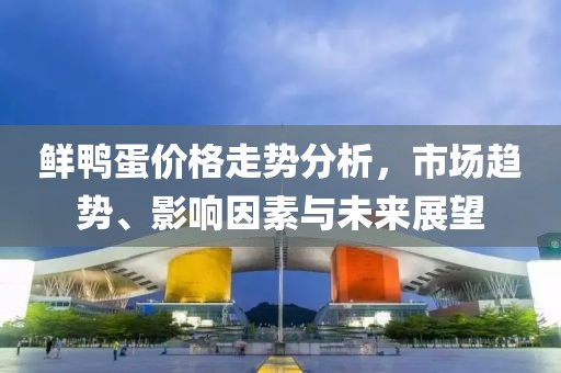 鲜鸭蛋价格走势分析，市场趋势、影响因素与未来展望
