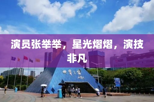演员张举举，星光熠熠，演技非凡