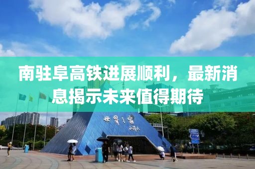 南驻阜高铁进展顺利，最新消息揭示未来值得期待