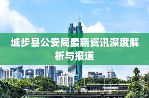 城步县公安局最新资讯深度解析与报道
