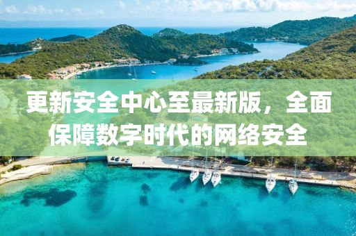 更新安全中心至最新版，全面保障数字时代的网络安全