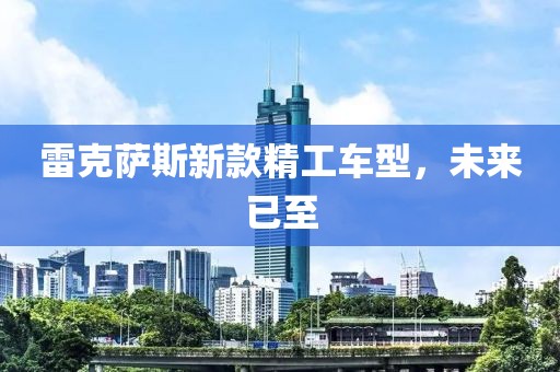 雷克萨斯新款精工车型，未来已至