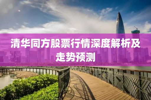 清华同方股票行情深度解析及走势预测