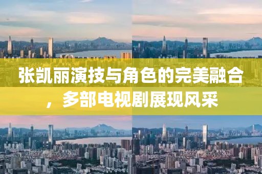 张凯丽演技与角色的完美融合，多部电视剧展现风采