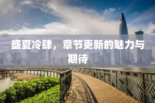 盛夏冷肆，章节更新的魅力与期待