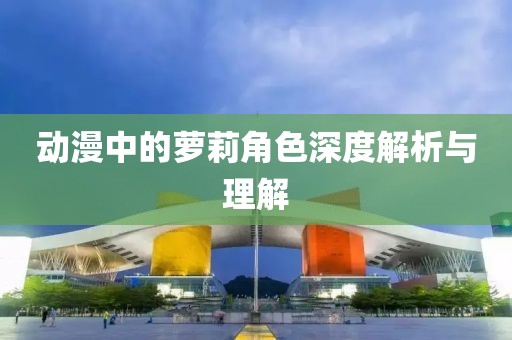动漫中的萝莉角色深度解析与理解