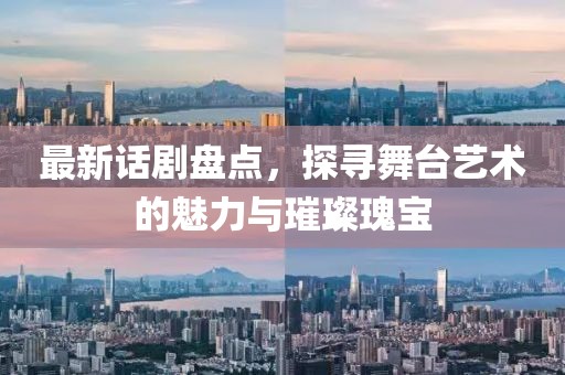 最新话剧盘点，探寻舞台艺术的魅力与璀璨瑰宝