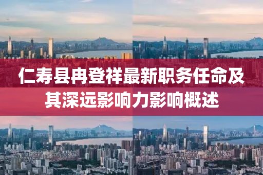 仁寿县冉登祥最新职务任命及其深远影响力影响概述
