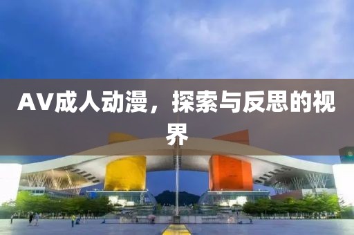 AV成人动漫，探索与反思的视界