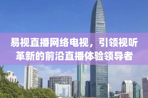 易视直播网络电视，引领视听革新的前沿直播体验领导者