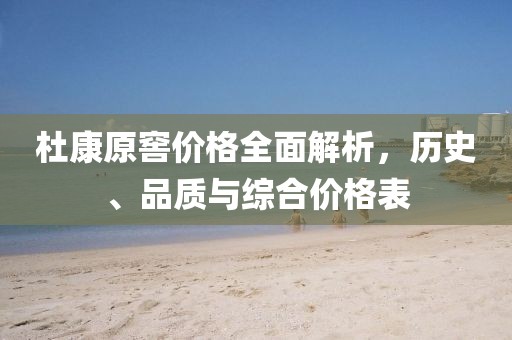 杜康原窖价格全面解析，历史、品质与综合价格表