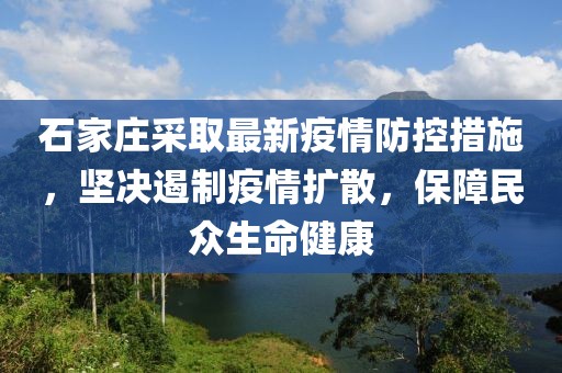 石家庄采取最新疫情防控措施，坚决遏制疫情扩散，保障民众生命健康