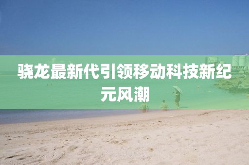 骁龙最新代引领移动科技新纪元风潮
