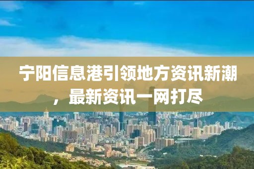 宁阳信息港引领地方资讯新潮，最新资讯一网打尽