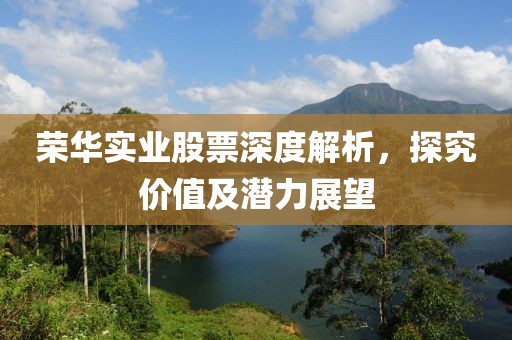 荣华实业股票深度解析，探究价值及潜力展望
