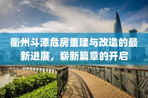 衢州斗潭危房重建与改造的最新进展，崭新篇章的开启