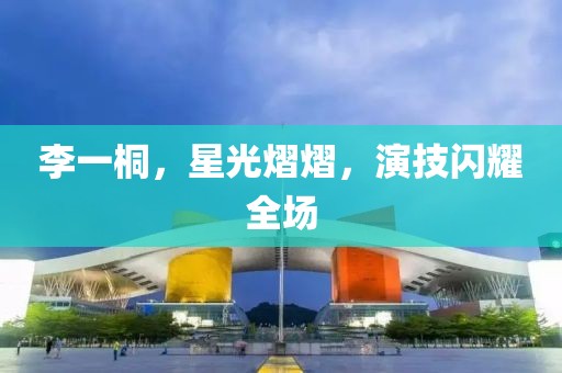 李一桐，星光熠熠，演技闪耀全场