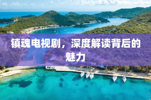 镇魂电视剧，深度解读背后的魅力