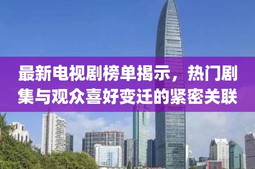 最新电视剧榜单揭示，热门剧集与观众喜好变迁的紧密关联