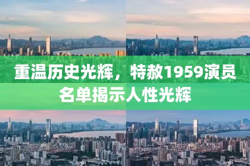 重温历史光辉，特赦1959演员名单揭示人性光辉