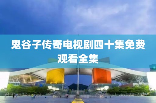 鬼谷子传奇电视剧四十集免费观看全集