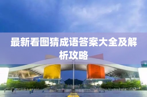 最新看图猜成语答案大全及解析攻略