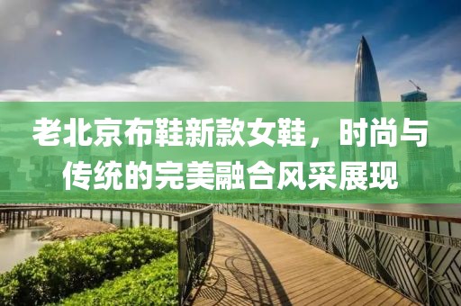 老北京布鞋新款女鞋，时尚与传统的完美融合风采展现