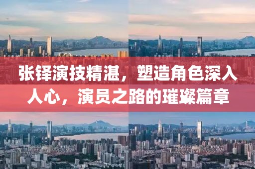 张铎演技精湛，塑造角色深入人心，演员之路的璀璨篇章
