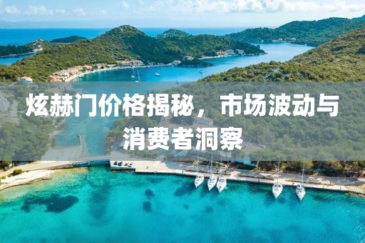 炫赫门价格揭秘，市场波动与消费者洞察