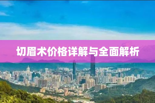 切眉术价格详解与全面解析
