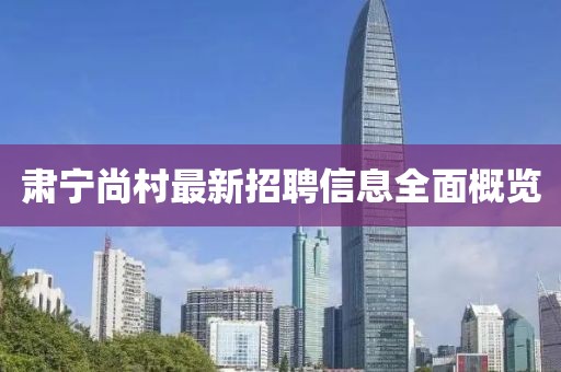 肃宁尚村最新招聘信息全面概览
