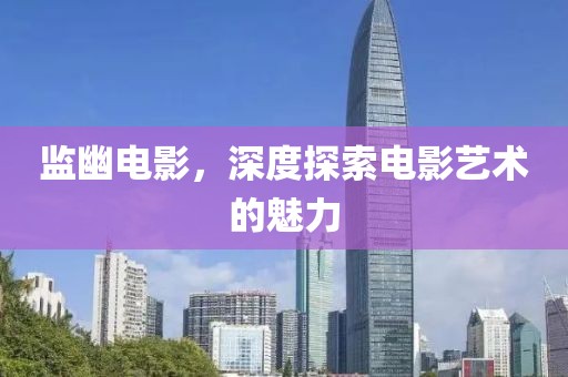 监幽电影，深度探索电影艺术的魅力