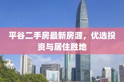 平谷二手房最新房源，优选投资与居住胜地
