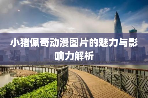 小猪佩奇动漫图片的魅力与影响力解析