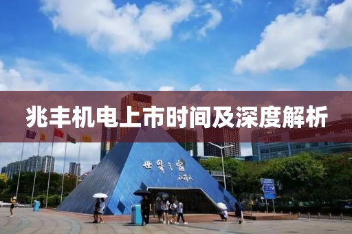 兆丰机电上市时间及深度解析