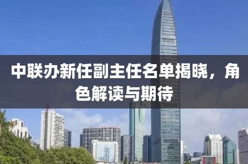 中联办新任副主任名单揭晓，角色解读与期待