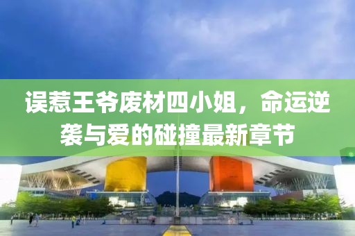 误惹王爷废材四小姐，命运逆袭与爱的碰撞最新章节
