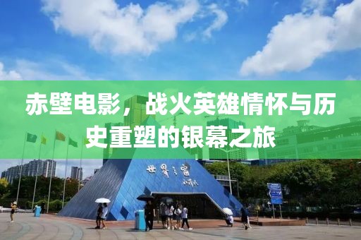 赤壁电影，战火英雄情怀与历史重塑的银幕之旅