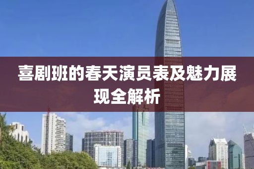 喜剧班的春天演员表及魅力展现全解析