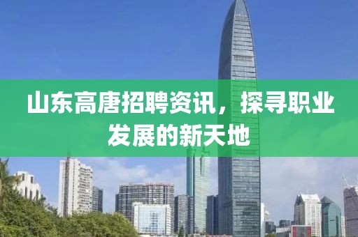 山东高唐招聘资讯，探寻职业发展的新天地
